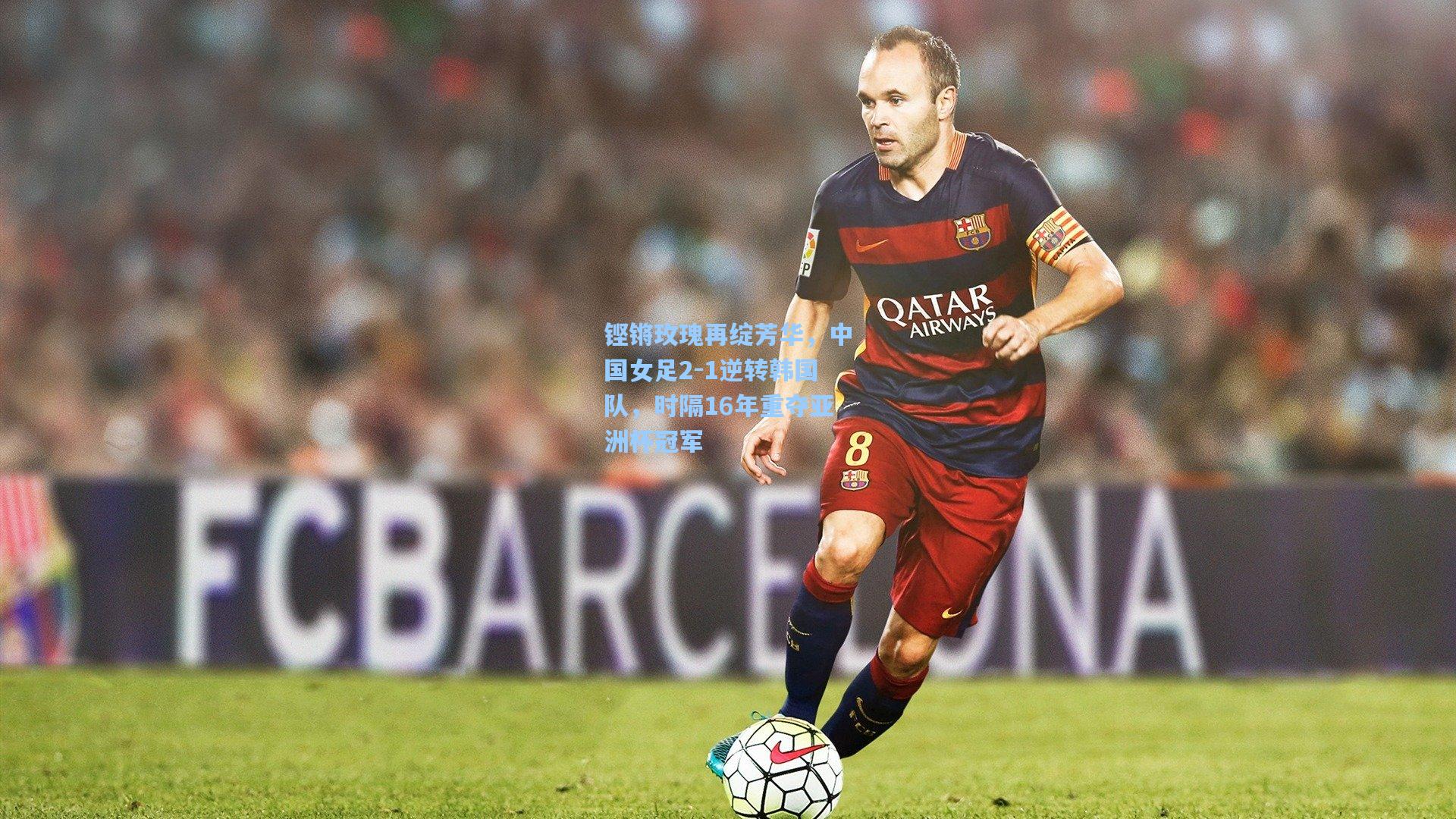 铿锵玫瑰再绽芳华，中国女足2-1逆转韩国队，时隔16年重夺亚洲杯冠军