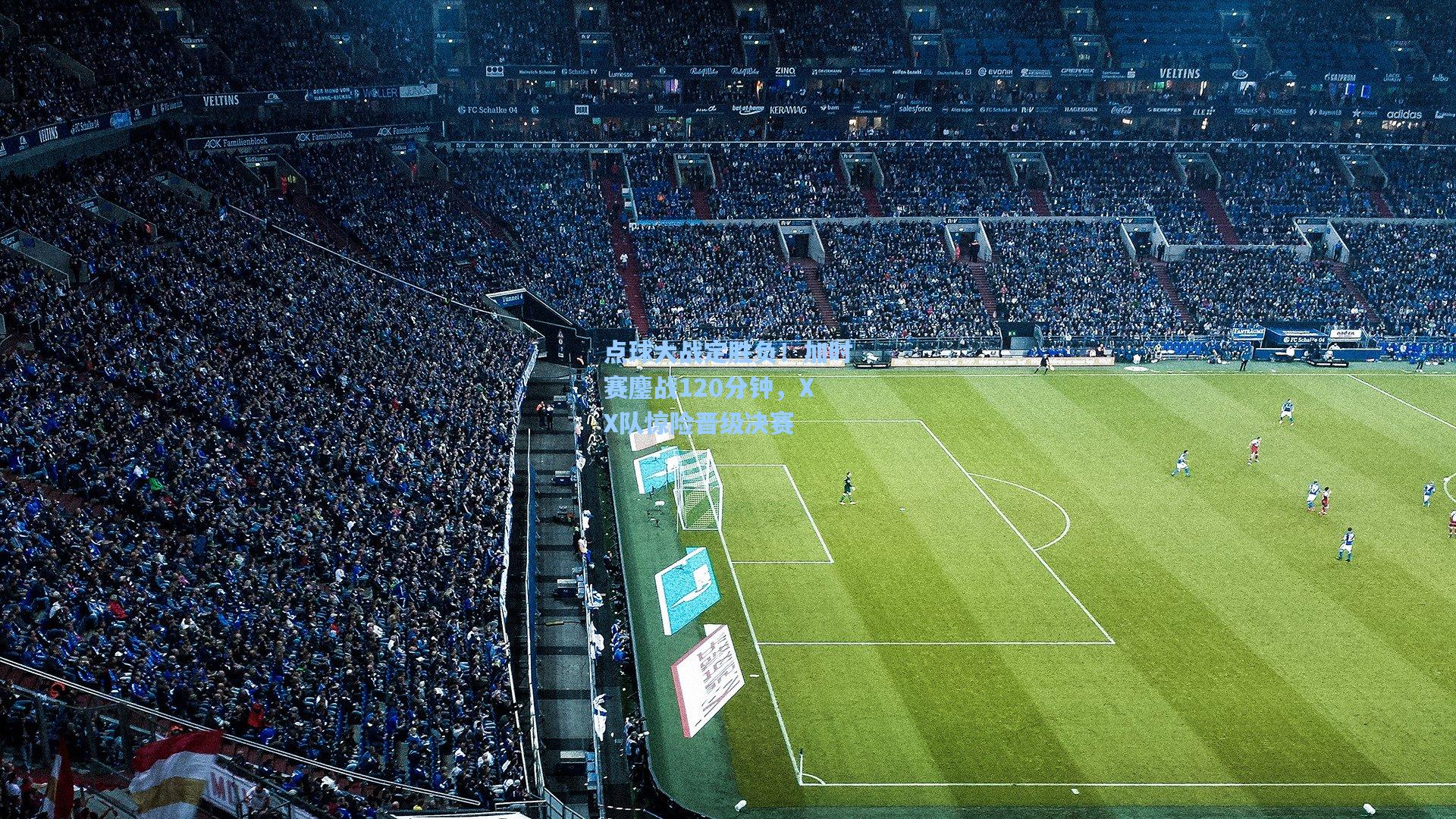 点球大战定胜负！加时赛鏖战120分钟，XX队惊险晋级决赛