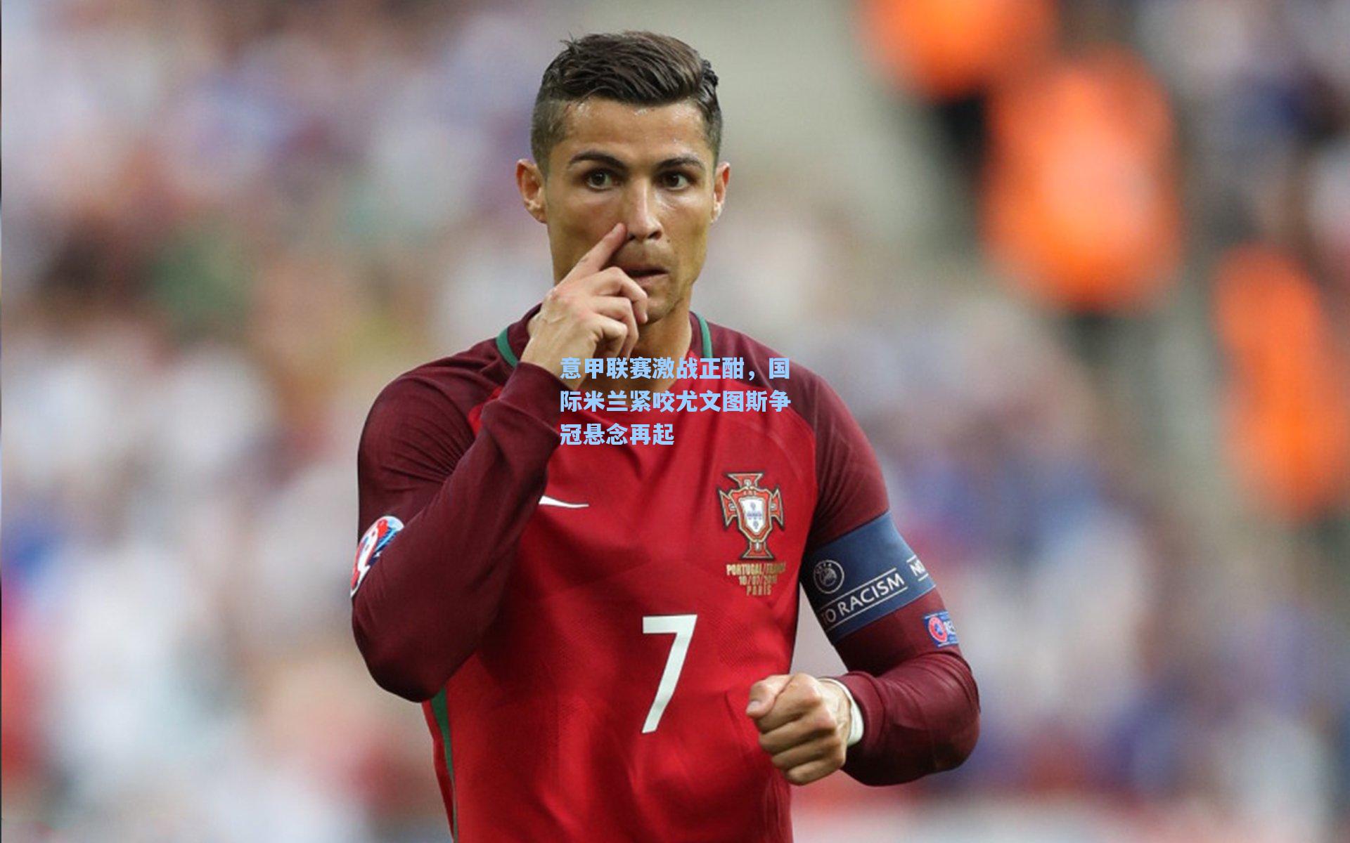 意甲联赛激战正酣,国际米兰紧咬尤文图斯争冠悬念再起