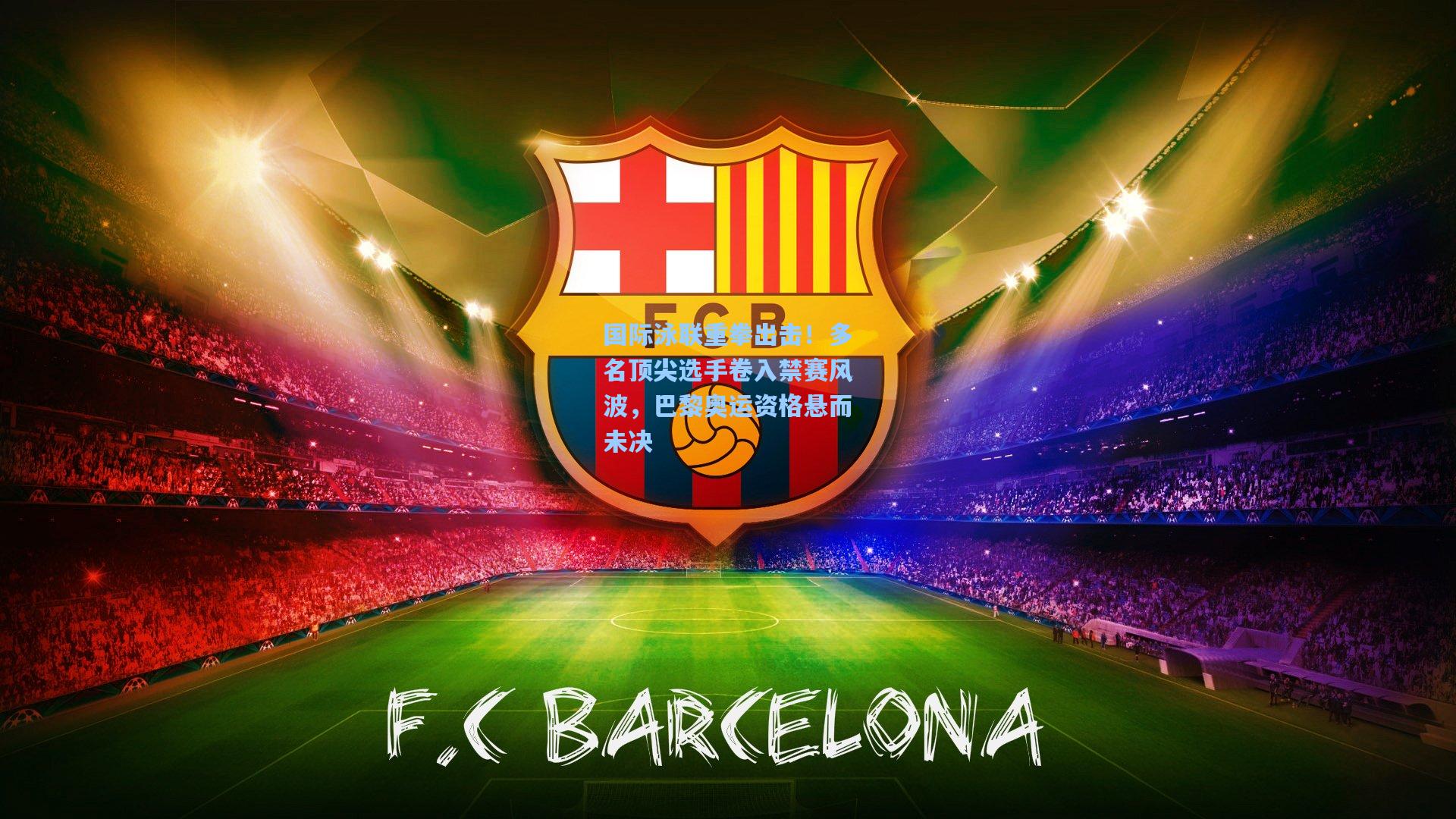 国际泳联重拳出击！多名顶尖选手卷入禁赛风波，巴黎奥运资格悬而未决