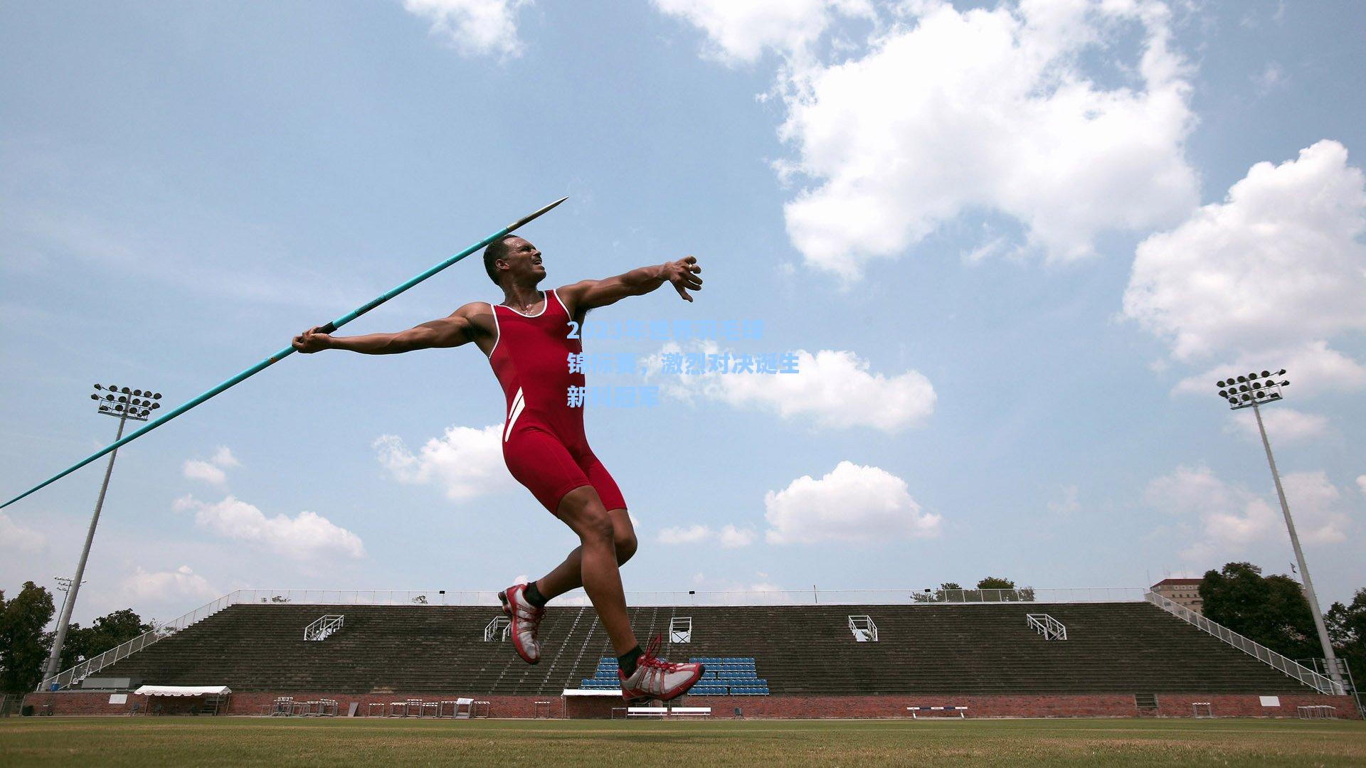 2023年世界羽毛球锦标赛，激烈对决诞生新科冠军